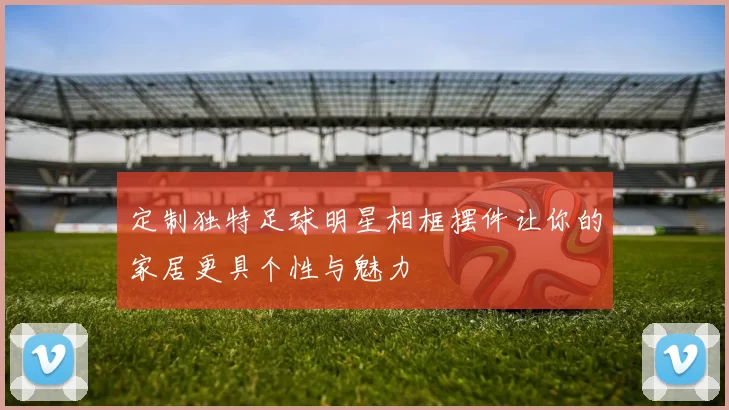 定制独特足球明星相框摆件让你的家居更具个性与魅力