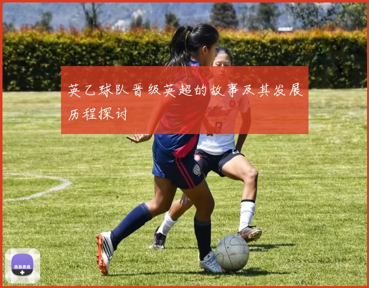 英乙球队晋级英超的故事及其发展历程探讨