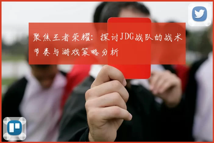 聚焦王者荣耀：探讨JDG战队的战术节奏与游戏策略分析