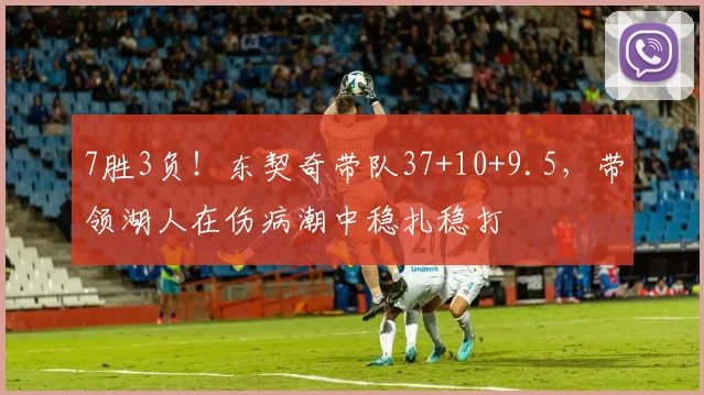 7胜3负！东契奇带队37+10+9.5，带领湖人在伤病潮中稳扎稳打