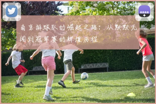 南京排球队的崛起之路：从默默无闻到冠军赛的辉煌历程