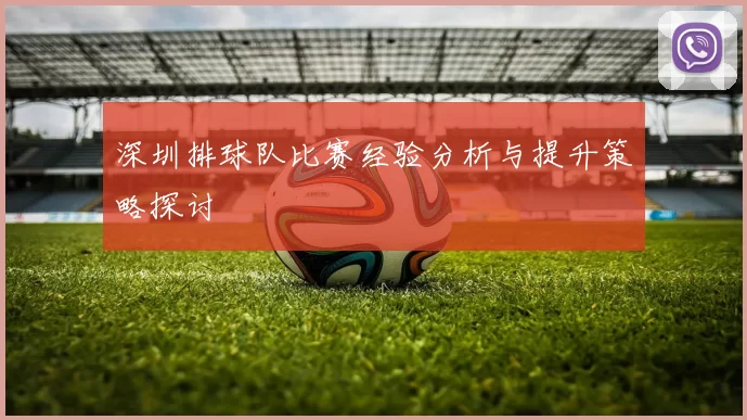 深圳排球队比赛经验分析与提升策略探讨