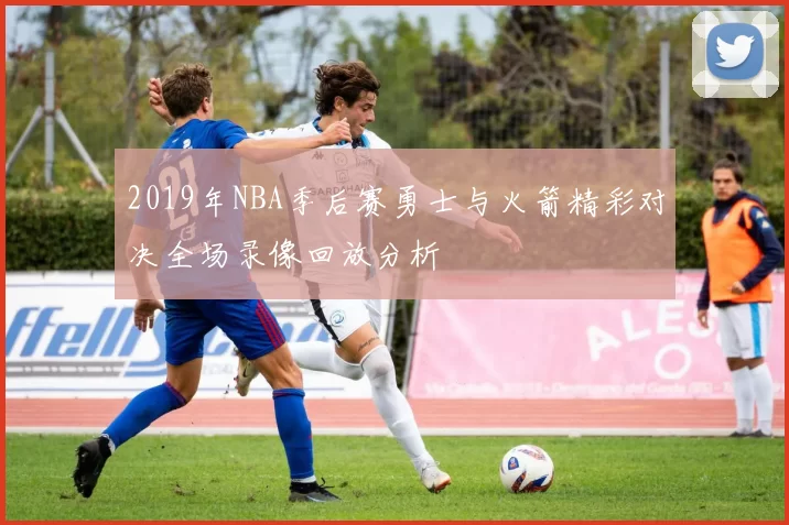 2019年NBA季后赛勇士与火箭精彩对决全场录像回放分析