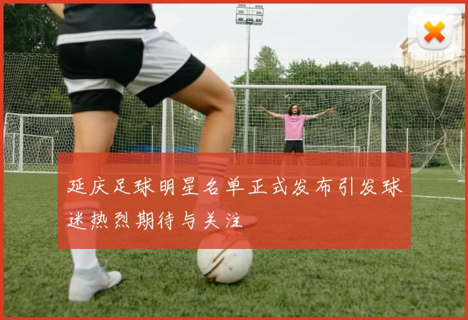 延庆足球明星名单正式发布引发球迷热烈期待与关注