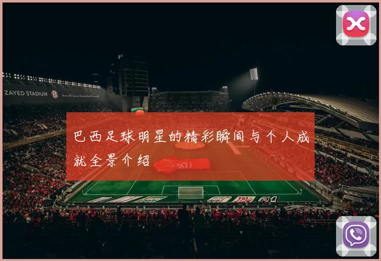 巴西足球明星的精彩瞬间与个人成就全景介绍