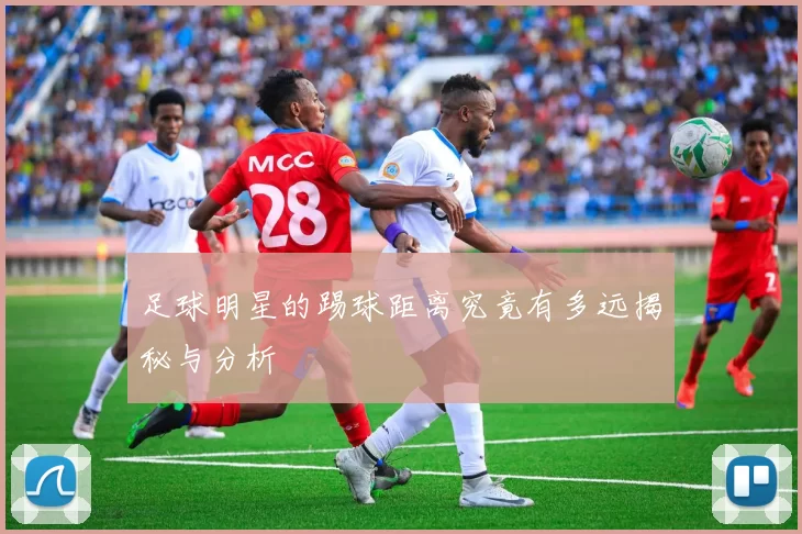 足球明星的踢球距离究竟有多远揭秘与分析