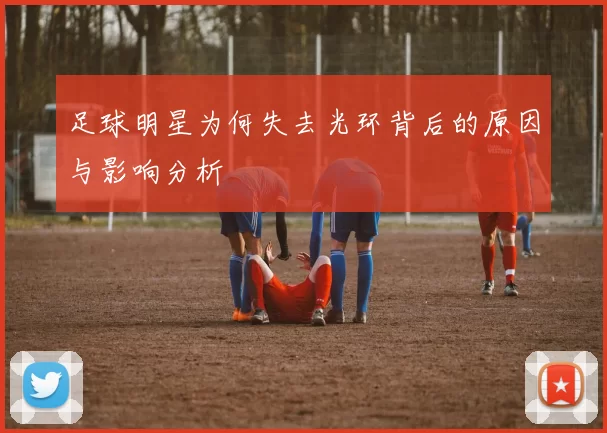 足球明星为何失去光环背后的原因与影响分析
