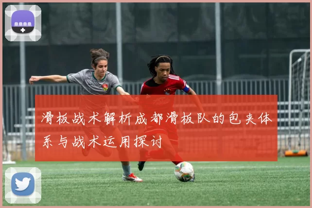 滑板战术解析成都滑板队的包夹体系与战术运用探讨