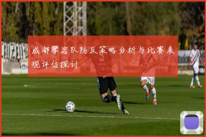 成都攀岩队防反策略分析与比赛表现评估探讨