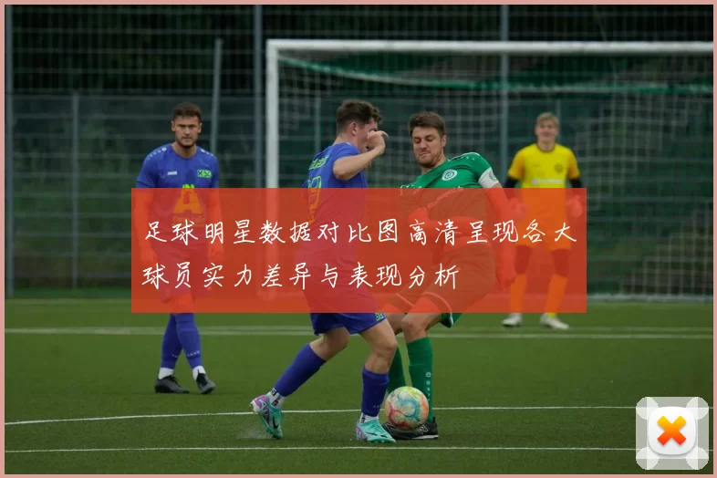足球明星数据对比图高清呈现各大球员实力差异与表现分析