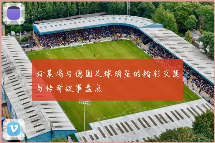 好莱坞与德国足球明星的精彩交集与传奇故事盘点