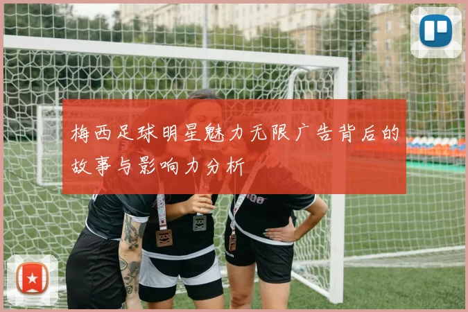 梅西足球明星魅力无限广告背后的故事与影响力分析