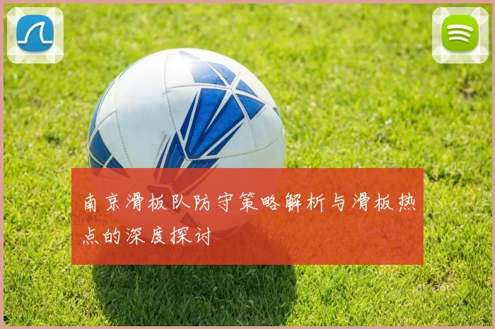 南京滑板队防守策略解析与滑板热点的深度探讨
