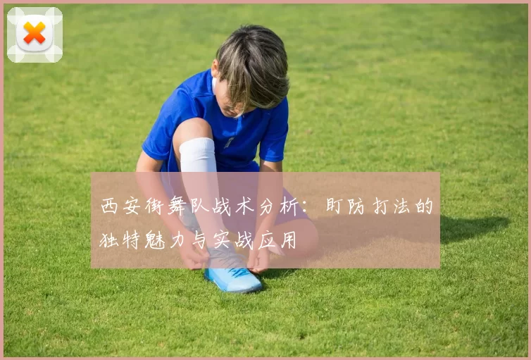 西安街舞队战术分析：盯防打法的独特魅力与实战应用