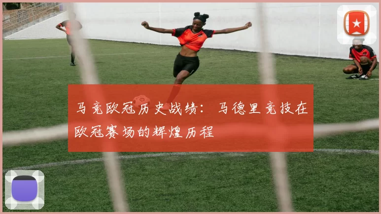 马竞欧冠历史战绩：马德里竞技在欧冠赛场的辉煌历程