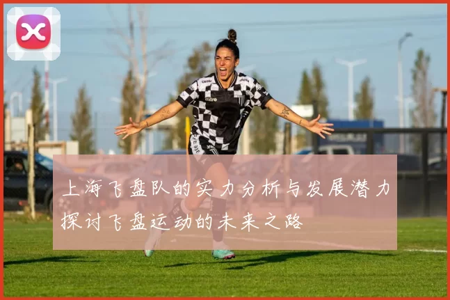 上海飞盘队的实力分析与发展潜力探讨飞盘运动的未来之路