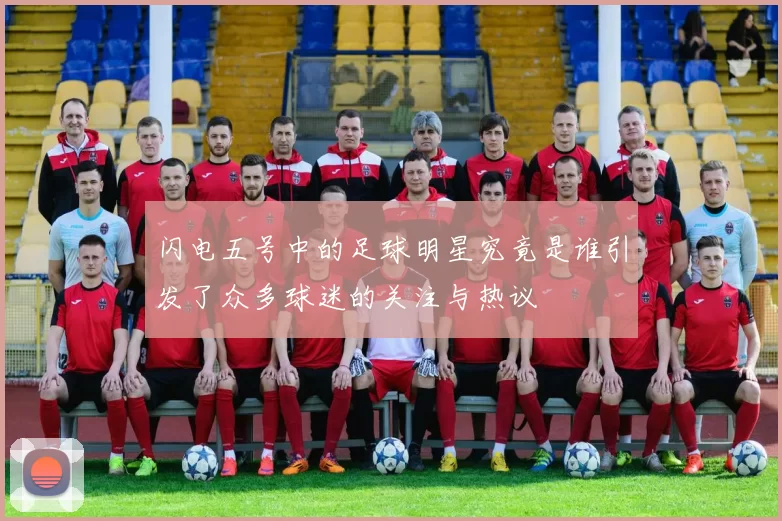 闪电五号中的足球明星究竟是谁引发了众多球迷的关注与热议