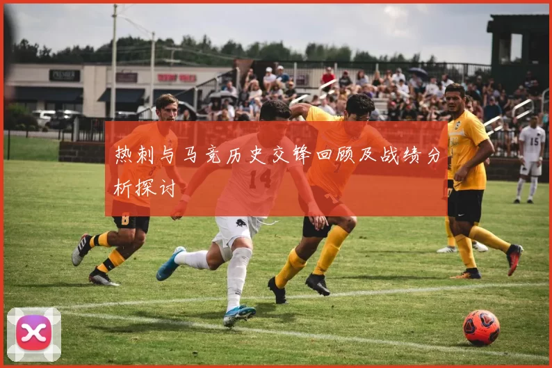 热刺与马竞历史交锋回顾及战绩分析探讨