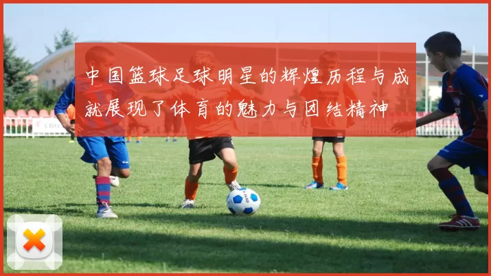 中国篮球足球明星的辉煌历程与成就展现了体育的魅力与团结精神