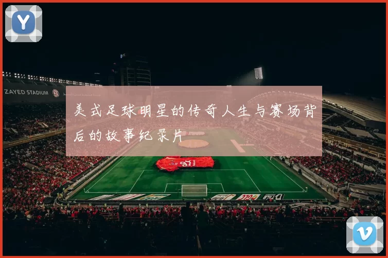 美式足球明星的传奇人生与赛场背后的故事纪录片