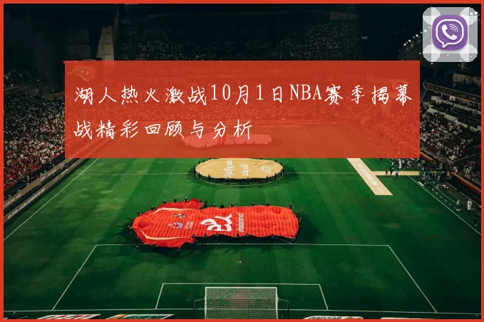 湖人热火激战10月1日NBA赛季揭幕战精彩回顾与分析