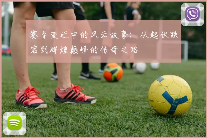 赛季变迁中的风云故事：从起伏跌宕到辉煌巅峰的传奇之路
