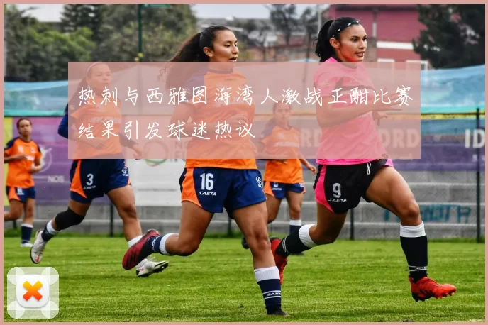 热刺与西雅图海湾人激战正酣比赛结果引发球迷热议
