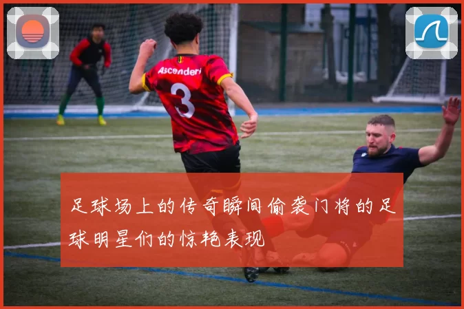 足球场上的传奇瞬间偷袭门将的足球明星们的惊艳表现