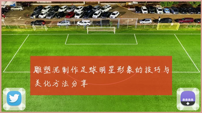 雕塑泥制作足球明星形象的技巧与美化方法分享