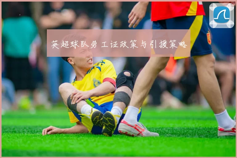 英超球队劳工证政策与引援策略