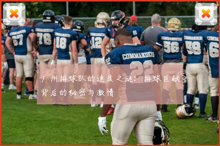广州排球队的速度之谜：排球巨献背后的秘密与激情