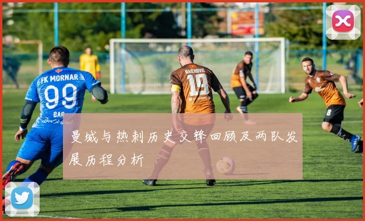 曼城与热刺历史交锋回顾及两队发展历程分析