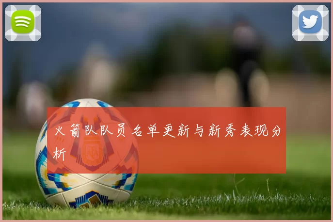 火箭队队员名单更新与新秀表现分析