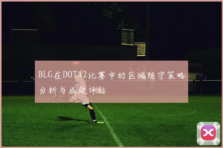 BLG在DOTA2比赛中的区域防守策略分析与成效评估