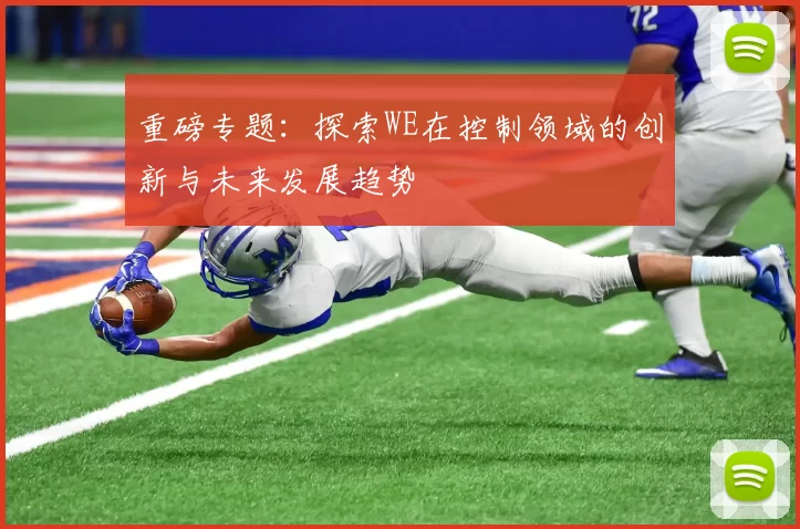 重磅专题：探索WE在控制领域的创新与未来发展趋势