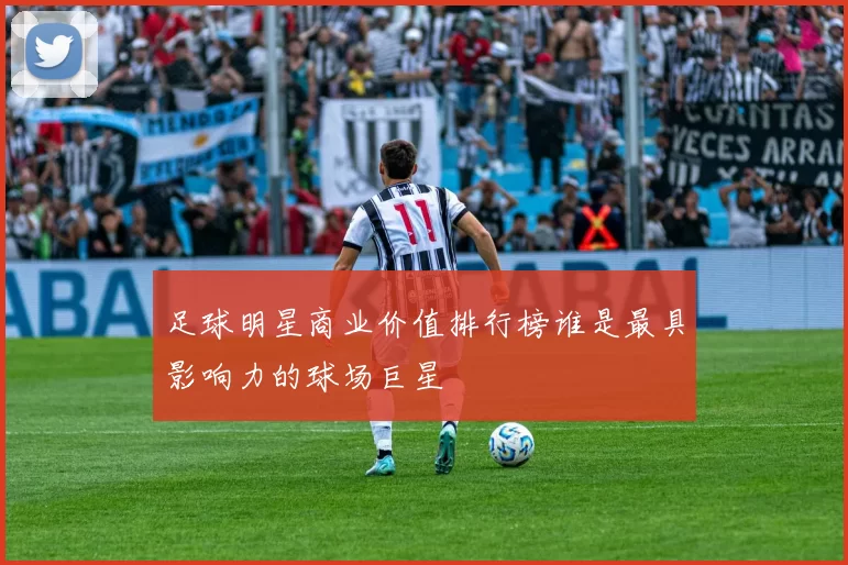 足球明星商业价值排行榜谁是最具影响力的球场巨星