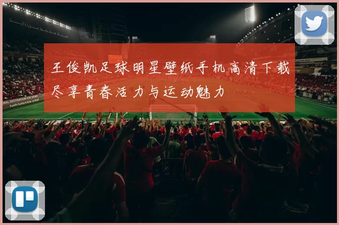 王俊凯足球明星壁纸手机高清下载尽享青春活力与运动魅力