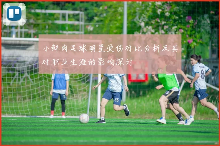 小鲜肉足球明星受伤对比分析及其对职业生涯的影响探讨