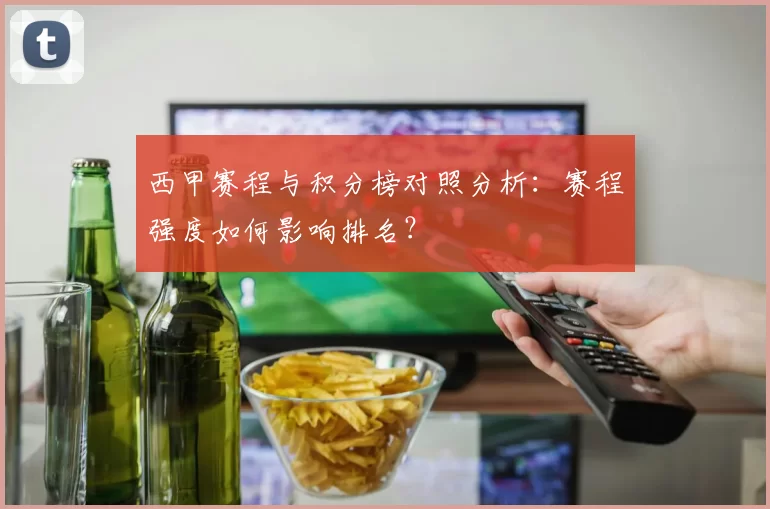 西甲赛程与积分榜对照分析：赛程强度如何影响排名？