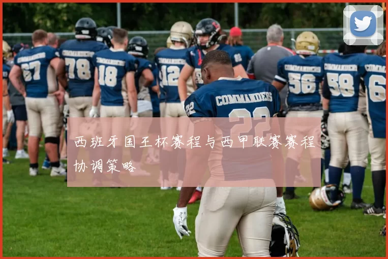 西班牙国王杯赛程与西甲联赛赛程协调策略