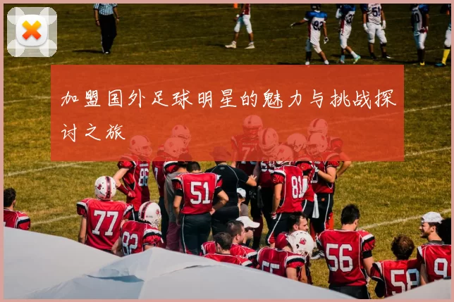 加盟国外足球明星的魅力与挑战探讨之旅