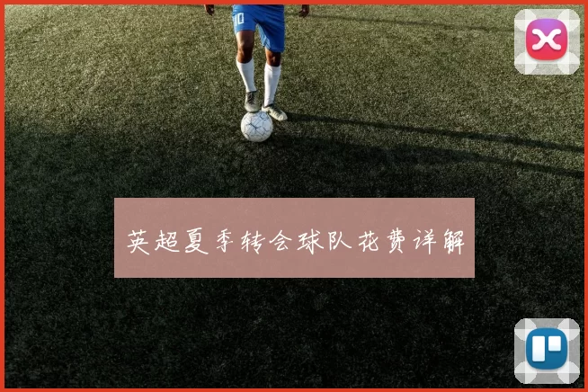 英超夏季转会球队花费详解