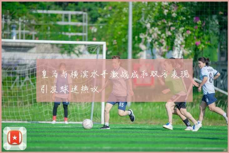 皇马与横滨水手激战成和双方表现引发球迷热议
