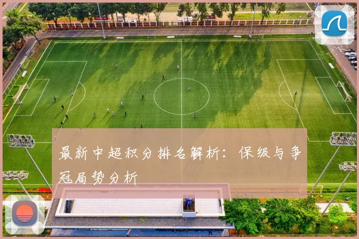 最新中超积分排名解析：保级与争冠局势分析