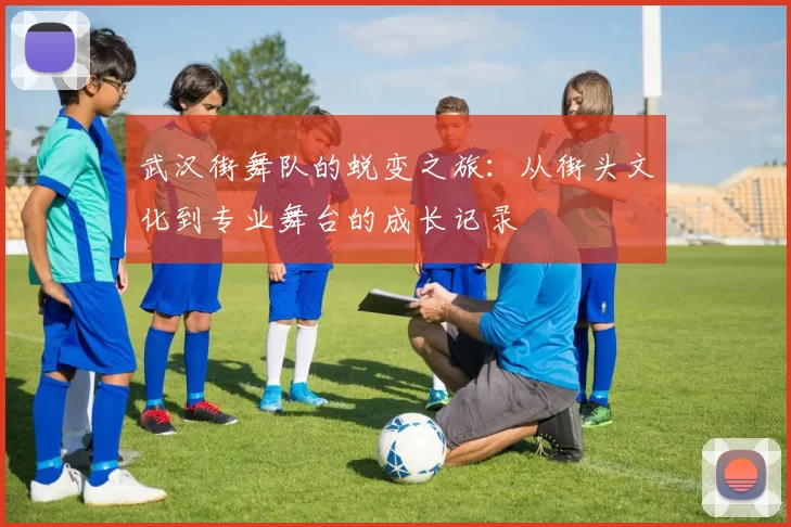 武汉街舞队的蜕变之旅：从街头文化到专业舞台的成长记录