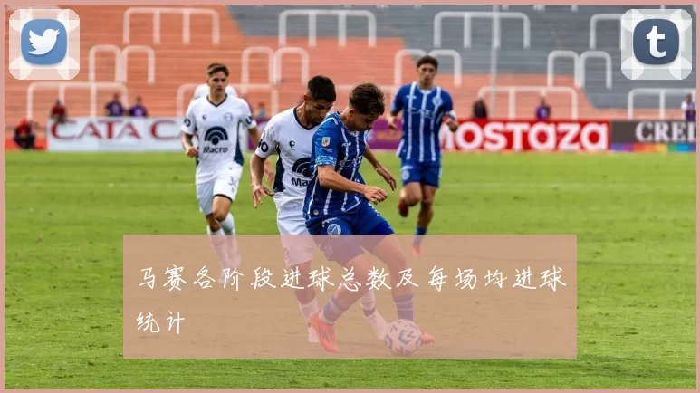 马赛各阶段进球总数及每场均进球统计