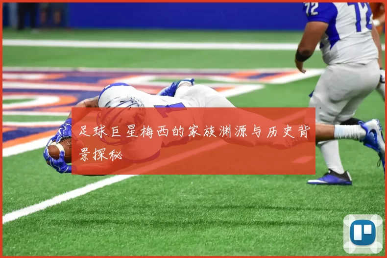 足球巨星梅西的家族渊源与历史背景探秘