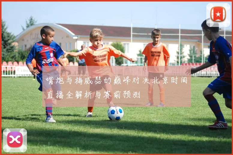 嘴炮与梅威瑟的巅峰对决北京时间直播全解析与赛前预测