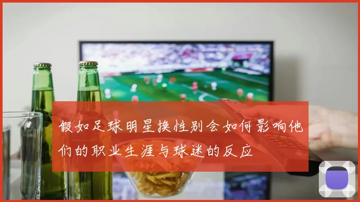 假如足球明星换性别会如何影响他们的职业生涯与球迷的反应
