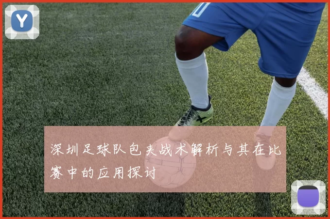 深圳足球队包夹战术解析与其在比赛中的应用探讨